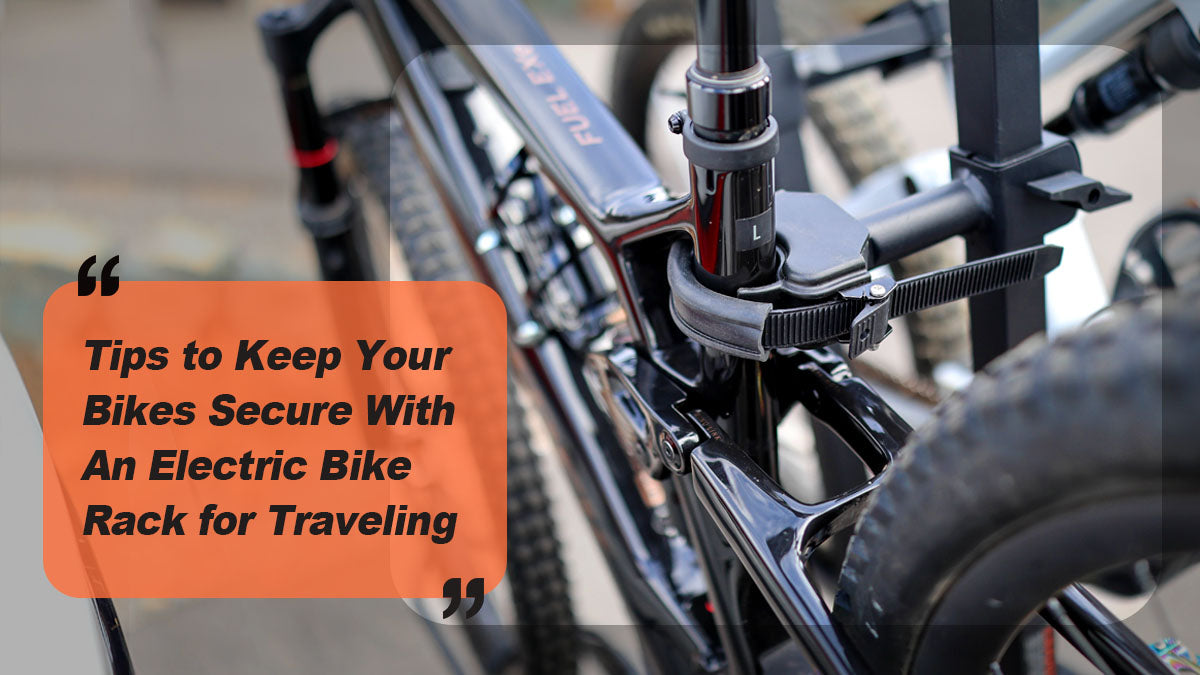 Tips to Keep Your Bikes Secure With an Electric Bike Rack While Traveling